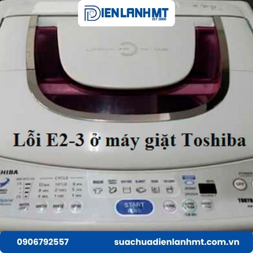 Cách nhận biết, nguyên nhân và phương pháp khắc phục lỗi E2-3 ở máy giặt Toshiba